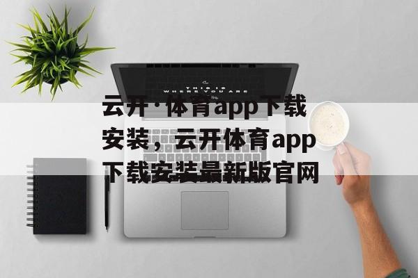 云开·体育app下载安装，云开体育app下载安装最新版官网