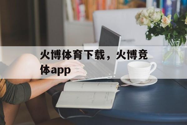 火博体育下载，火博竞体app