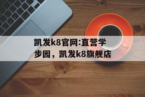 凯发k8官网:直营学步园，凯发k8旗舰店