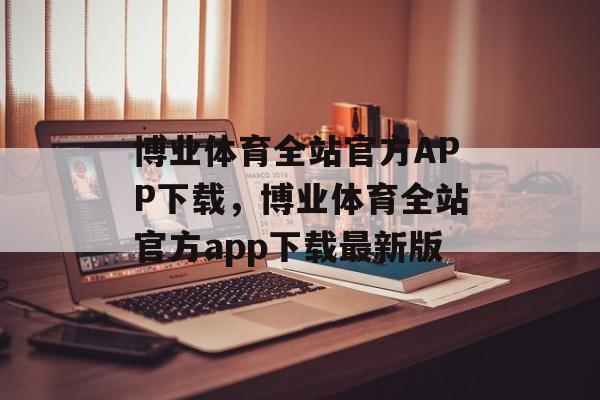 博业体育全站官方APP下载，博业体育全站官方app下载最新版