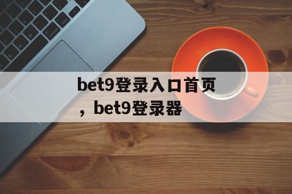 bet9登录入口首页，bet9登录器