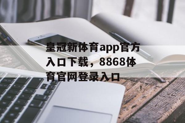 皇冠新体育app官方入口下载，8868体育官网登录入口